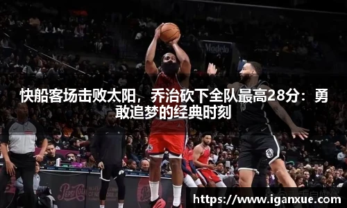 快船客场击败太阳，乔治砍下全队最高28分：勇敢追梦的经典时刻