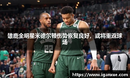 雄鹿全明星米德尔顿伤势恢复良好，或将重返球场