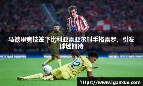 马德里竞技签下比利亚雷亚尔射手格雷罗，引发球迷期待