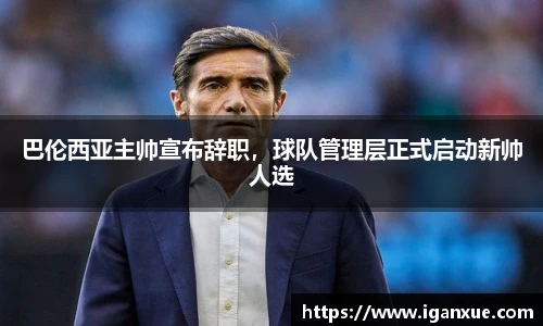巴伦西亚主帅宣布辞职，球队管理层正式启动新帅人选