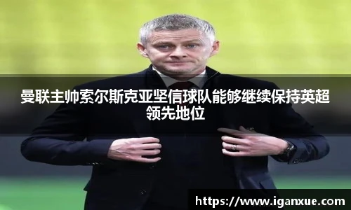 曼联主帅索尔斯克亚坚信球队能够继续保持英超领先地位