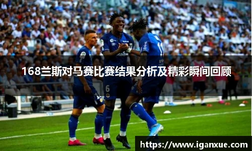 168兰斯对马赛比赛结果分析及精彩瞬间回顾