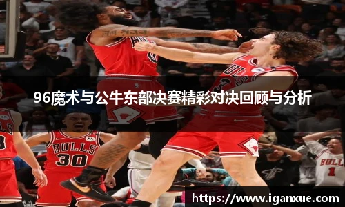 96魔术与公牛东部决赛精彩对决回顾与分析