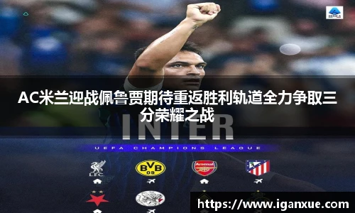 AC米兰迎战佩鲁贾期待重返胜利轨道全力争取三分荣耀之战