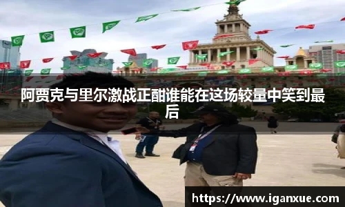 阿贾克与里尔激战正酣谁能在这场较量中笑到最后