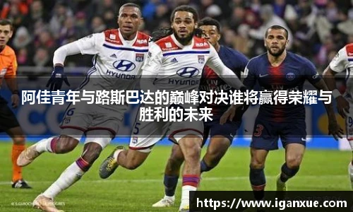阿佳青年与路斯巴达的巅峰对决谁将赢得荣耀与胜利的未来