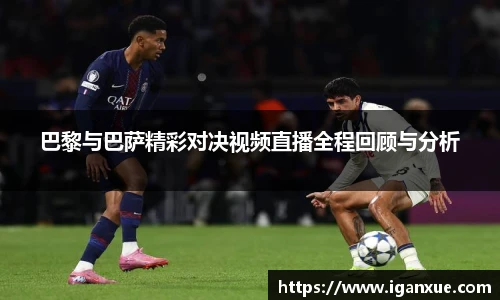 巴黎与巴萨精彩对决视频直播全程回顾与分析