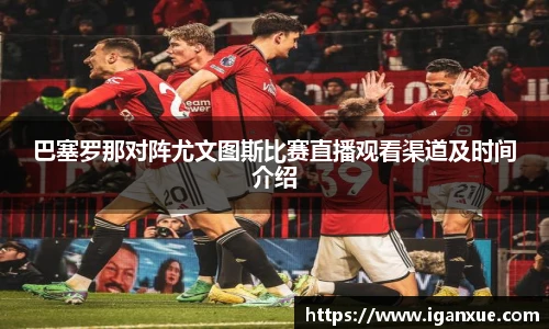 巴塞罗那对阵尤文图斯比赛直播观看渠道及时间介绍