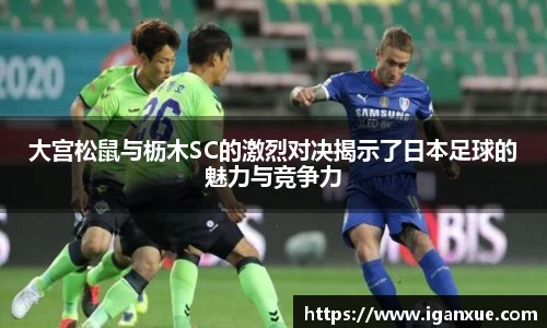 大宫松鼠与枥木SC的激烈对决揭示了日本足球的魅力与竞争力