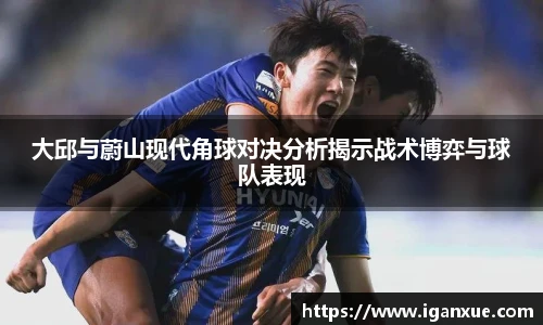 大邱与蔚山现代角球对决分析揭示战术博弈与球队表现